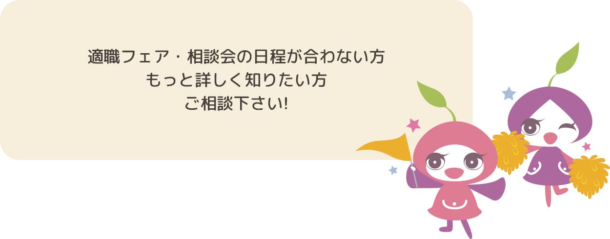 適職フェア・相談会の日程が合わない方、もっと詳しく知りたい方はご相談ください