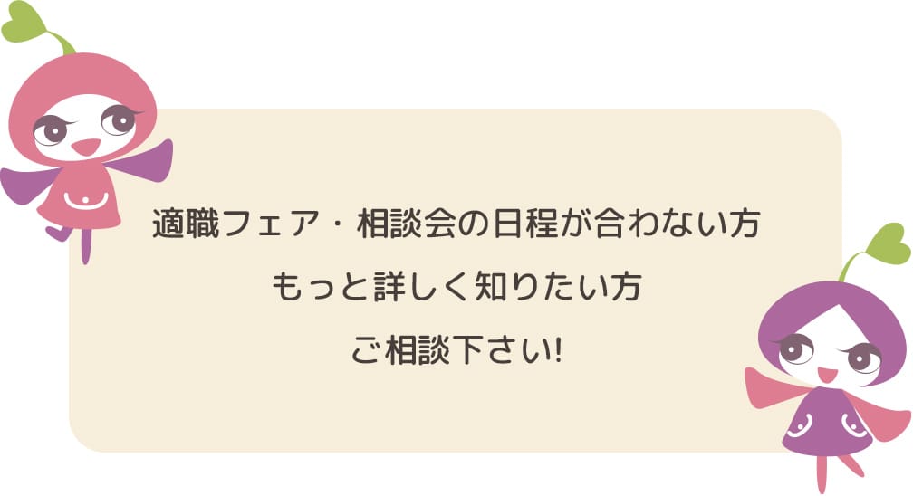 適職フェア・相談会の日程が合わない方、もっと詳しく知りたい方はご相談ください