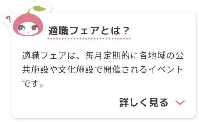 適職フェアは、毎月定期的に各地域の公共施設や文化施設で開催されるイベントです。