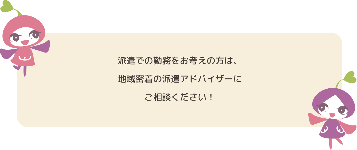 派遣での勤務をお考えの方は、地域密着の派遣アドバイザーにご相談ください!