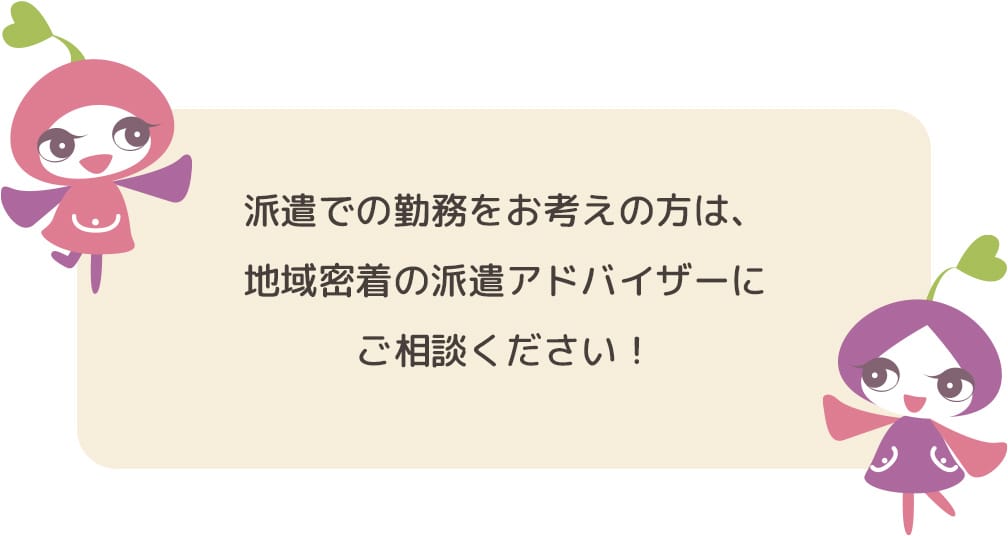 派遣での勤務をお考えの方は、地域密着の派遣アドバイザーにご相談ください!