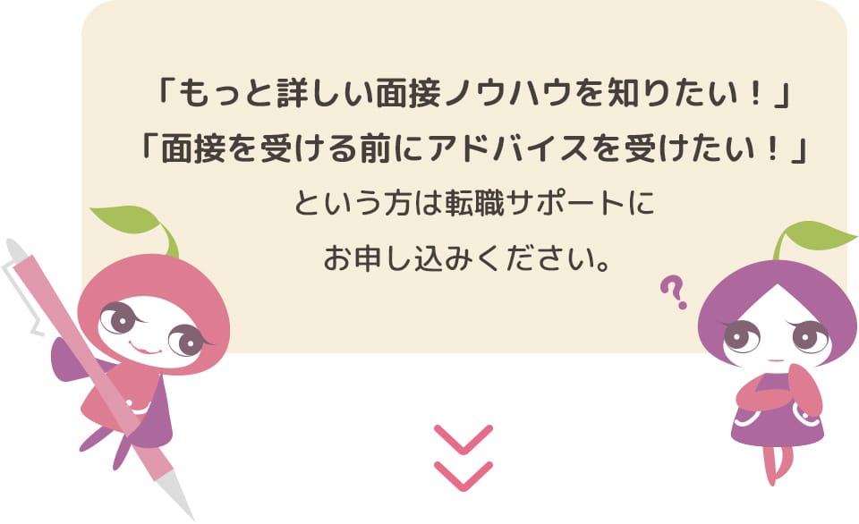 「もっと詳しい面接ノウハウを知りたい！」「面接を受ける前にアドバイスを受けたい！」という方は、まずは一度お問い合わせください。